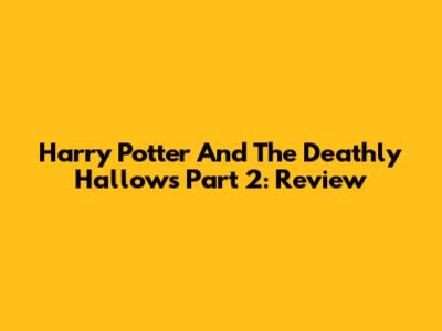 Harry Potter And The Deathly Hallows Part 2: Review