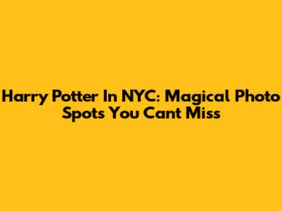 Harry Potter In NYC: Magical Photo Spots You Can't Miss
