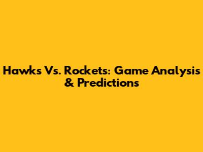 Hawks Vs. Rockets: Game Analysis & Predictions