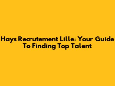 Hays Recrutement Lille: Your Guide To Finding Top Talent