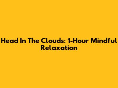 Head In The Clouds: 1-Hour Mindful Relaxation