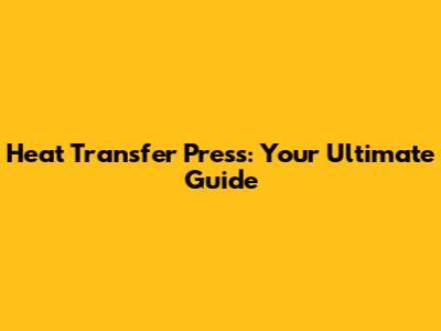 Heat Transfer Press: Your Ultimate Guide
