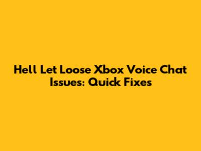 Hell Let Loose Xbox Voice Chat Issues: Quick Fixes