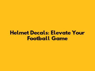 Helmet Decals: Elevate Your Football Game