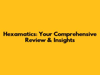 Hexamatics: Your Comprehensive Review & Insights