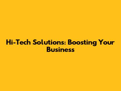 Hi-Tech Solutions: Boosting Your Business