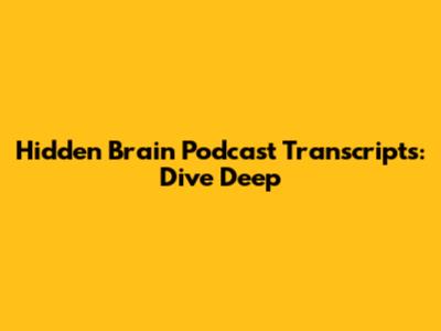Hidden Brain Podcast Transcripts: Dive Deep