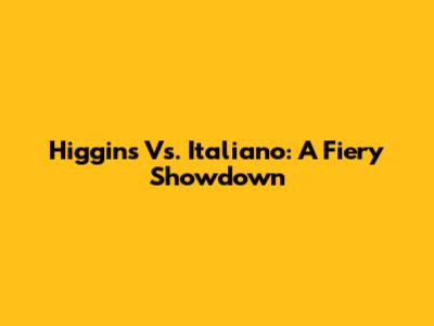 Higgins Vs. Italiano: A Fiery Showdown