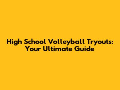 High School Volleyball Tryouts: Your Ultimate Guide