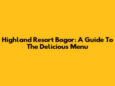 Highland Resort Bogor: A Guide To The Delicious Menu