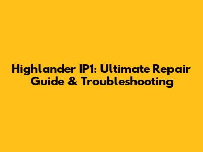 Highlander IP1: Ultimate Repair Guide & Troubleshooting