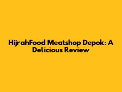 HijrahFood Meatshop Depok: A Delicious Review