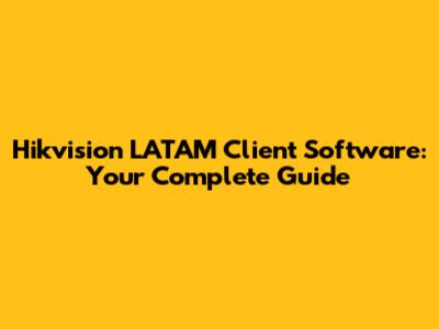 Hikvision LATAM Client Software: Your Complete Guide