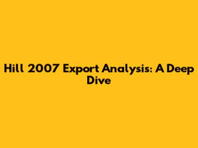 Hill 2007 Export Analysis: A Deep Dive
