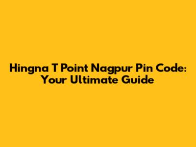 Hingna T Point Nagpur Pin Code: Your Ultimate Guide