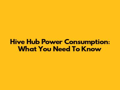 Hive Hub Power Consumption: What You Need To Know