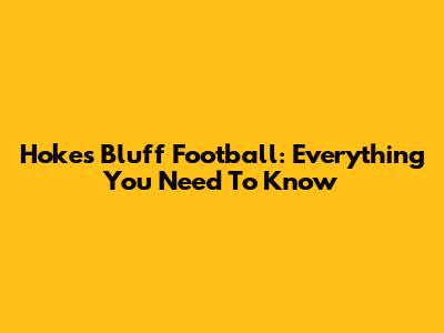 Hokes Bluff Football: Everything You Need To Know