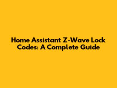 Home Assistant Z-Wave Lock Codes: A Complete Guide