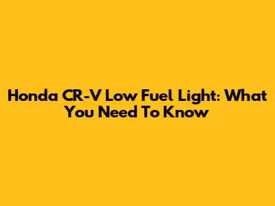 Honda CR-V Low Fuel Light: What You Need To Know