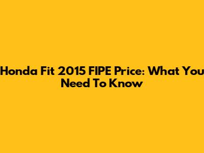 Honda Fit 2015 FIPE Price: What You Need To Know