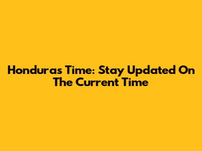 Honduras Time: Stay Updated On The Current Time