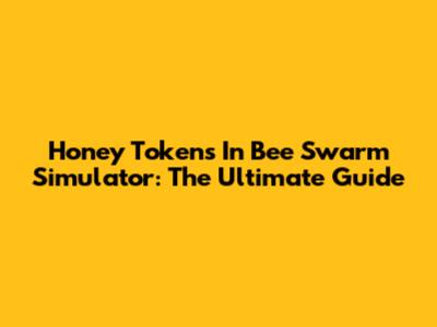 Honey Tokens In Bee Swarm Simulator: The Ultimate Guide
