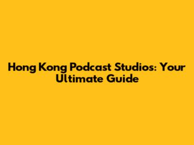 Hong Kong Podcast Studios: Your Ultimate Guide