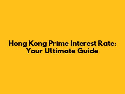 Hong Kong Prime Interest Rate: Your Ultimate Guide