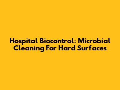 Hospital Biocontrol: Microbial Cleaning For Hard Surfaces