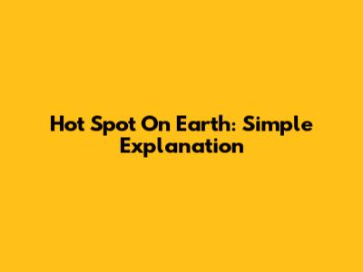Hot Spot On Earth: Simple Explanation