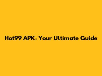 Hot99 APK: Your Ultimate Guide