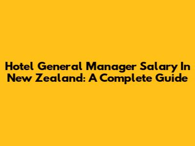 Hotel General Manager Salary In New Zealand: A Complete Guide