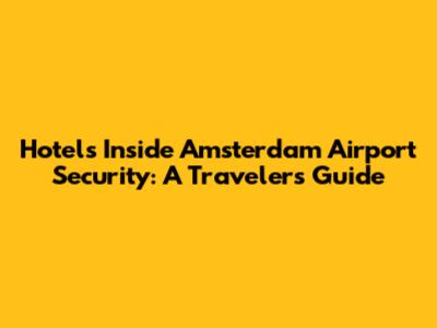 Hotels Inside Amsterdam Airport Security: A Traveler's Guide