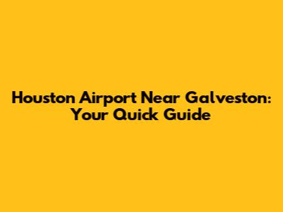 Houston Airport Near Galveston: Your Quick Guide