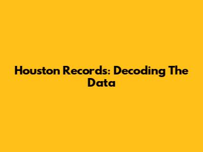 Houston Records: Decoding The Data
