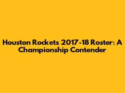 Houston Rockets 2017-18 Roster: A Championship Contender