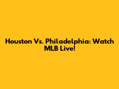 Houston Vs. Philadelphia: Watch MLB Live!