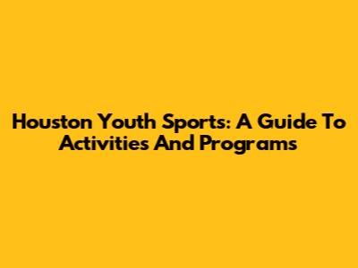 Houston Youth Sports: A Guide To Activities And Programs