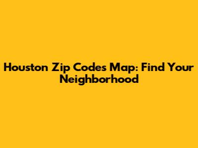 Houston Zip Codes Map: Find Your Neighborhood