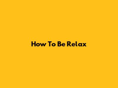 How To Be Relax