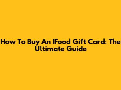 How To Buy An IFood Gift Card: The Ultimate Guide