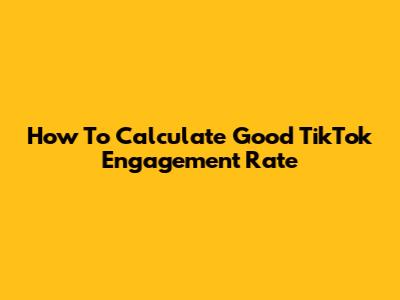 How To Calculate Good TikTok Engagement Rate