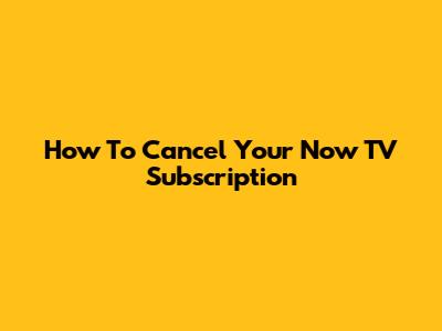 How To Cancel Your Now TV Subscription