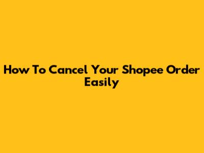 How To Cancel Your Shopee Order Easily