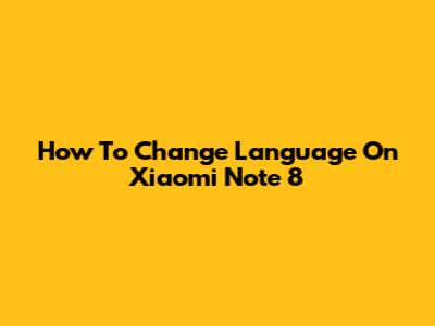 How To Change Language On Xiaomi Note 8