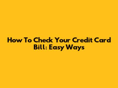 How To Check Your Credit Card Bill: Easy Ways