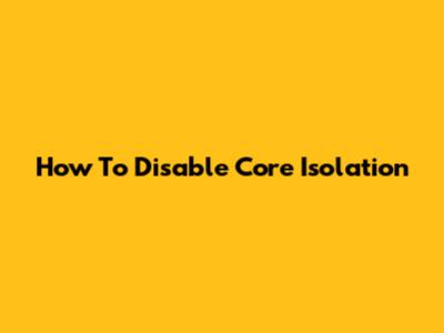 How To Disable Core Isolation