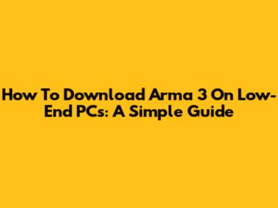 How To Download Arma 3 On Low-End PCs: A Simple Guide