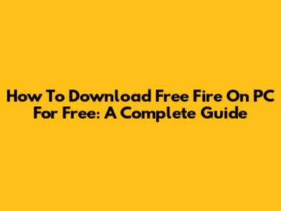 How To Download Free Fire On PC For Free: A Complete Guide