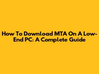 How To Download MTA On A Low-End PC: A Complete Guide